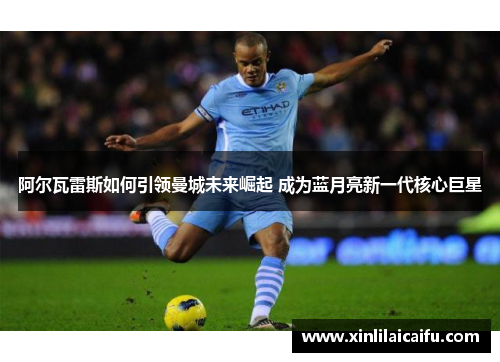 阿尔瓦雷斯如何引领曼城未来崛起 成为蓝月亮新一代核心巨星