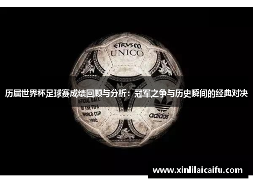 历届世界杯足球赛成绩回顾与分析：冠军之争与历史瞬间的经典对决