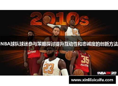 NBA球队球迷参与策略探讨提升互动性和忠诚度的创新方法