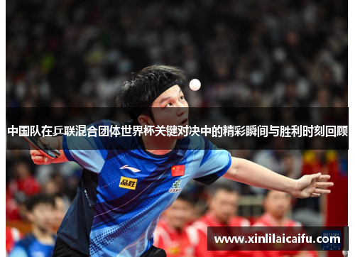 中国队在乒联混合团体世界杯关键对决中的精彩瞬间与胜利时刻回顾