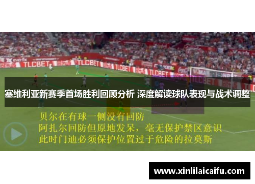 塞维利亚新赛季首场胜利回顾分析 深度解读球队表现与战术调整