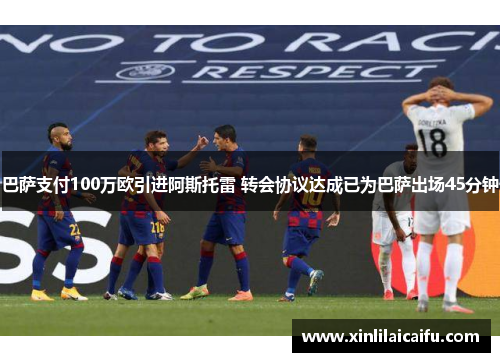 巴萨支付100万欧引进阿斯托雷 转会协议达成已为巴萨出场45分钟