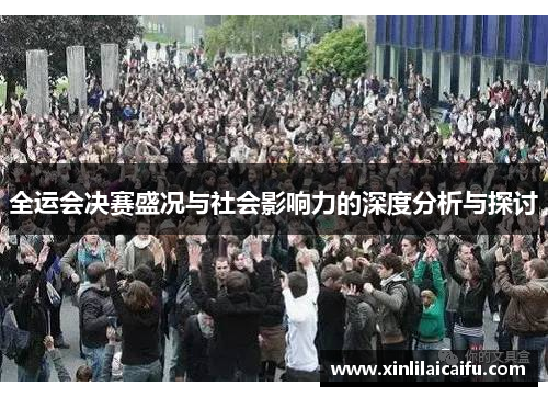 全运会决赛盛况与社会影响力的深度分析与探讨