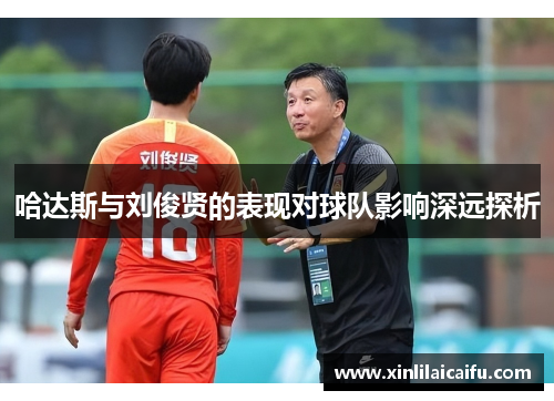 哈达斯与刘俊贤的表现对球队影响深远探析