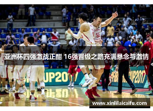 亚洲杯四强激战正酣 16强晋级之路充满悬念与激情