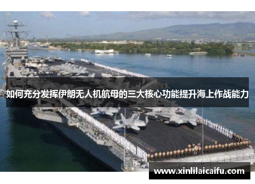 如何充分发挥伊朗无人机航母的三大核心功能提升海上作战能力