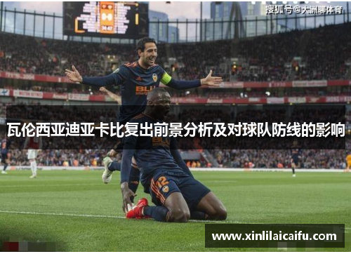 瓦伦西亚迪亚卡比复出前景分析及对球队防线的影响