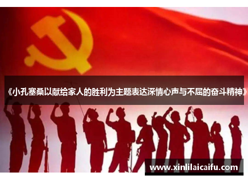 《小孔塞桑以献给家人的胜利为主题表达深情心声与不屈的奋斗精神》