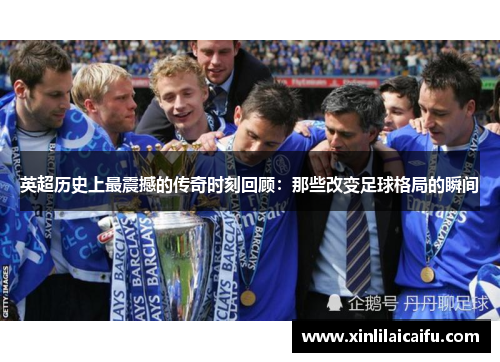英超历史上最震撼的传奇时刻回顾：那些改变足球格局的瞬间