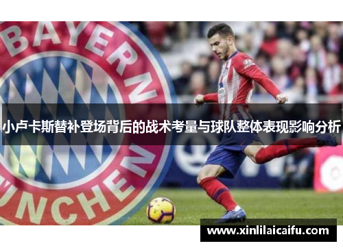 小卢卡斯替补登场背后的战术考量与球队整体表现影响分析